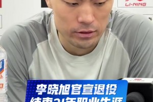 官宣退役！李晓旭：赛季前就已经决定，打了21年了身心都有些累